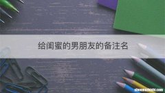 给闺蜜的男朋友的备注名