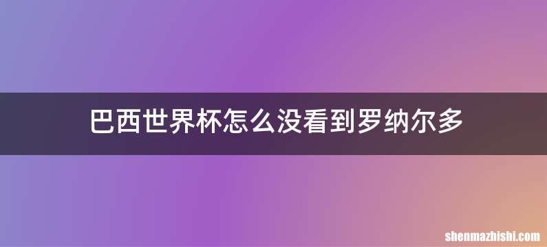 巴西世界杯怎么没看到罗纳尔多