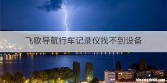 飞歌导航行车记录仪找不到设备