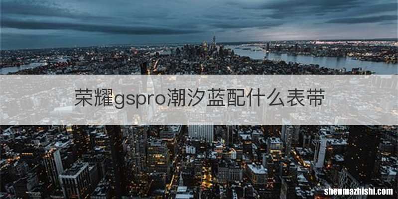 荣耀gspro潮汐蓝配什么表带