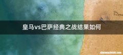 皇马vs巴萨经典之战结果如何
