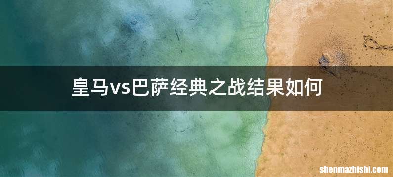皇马vs巴萨经典之战结果如何