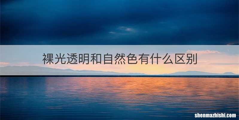 裸光透明和自然色有什么区别