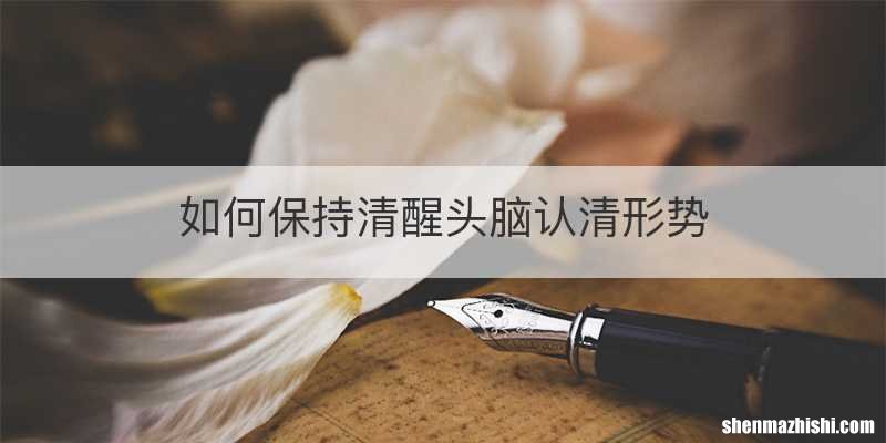 如何保持清醒头脑认清形势