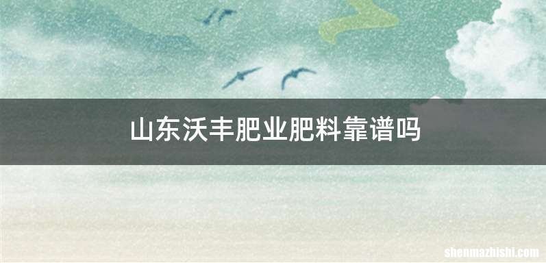 山东沃丰肥业肥料靠谱吗