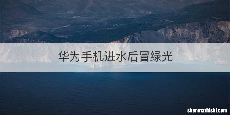 华为手机进水后冒绿光