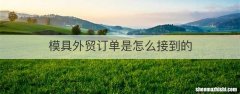 模具外贸订单是怎么接到的