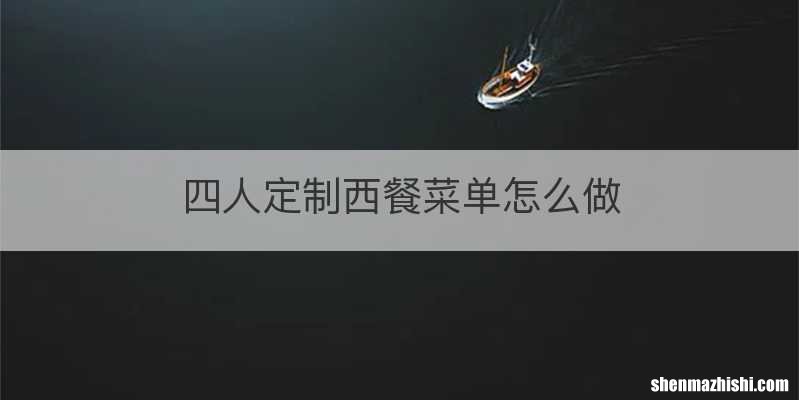四人定制西餐菜单怎么做