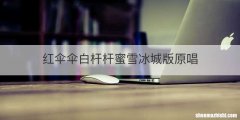 红伞伞白杆杆蜜雪冰城版原唱