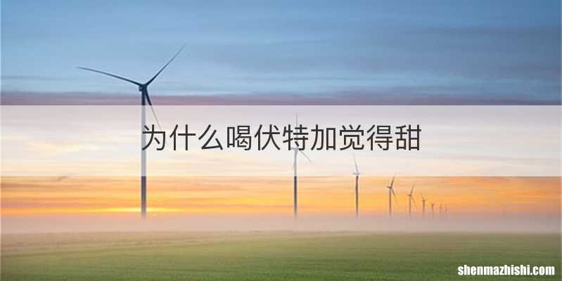 为什么喝伏特加觉得甜