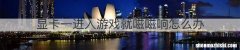 显卡一进入游戏就嗞嗞响怎么办