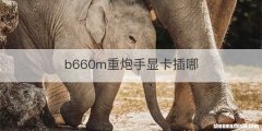 b660m重炮手显卡插哪