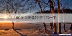 60岁女丧偶如何找另一半