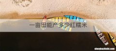 一亩田能产多少红糯米