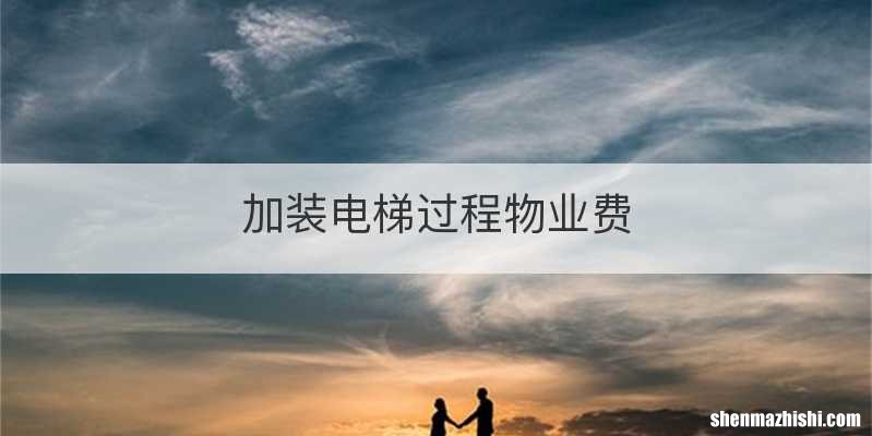 加装电梯过程物业费