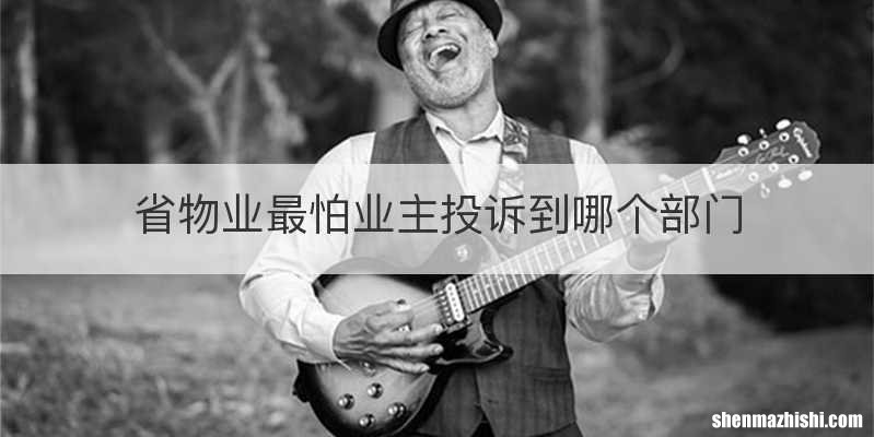 省物业最怕业主投诉到哪个部门