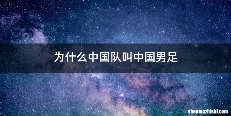 为什么中国队叫中国男足