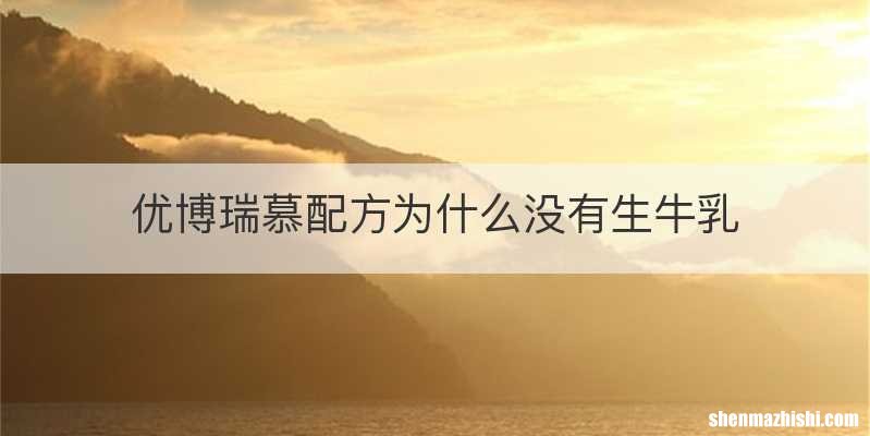 优博瑞慕配方为什么没有生牛乳