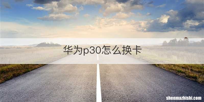 华为p30怎么换卡