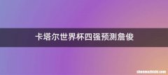 卡塔尔世界杯四强预测詹俊