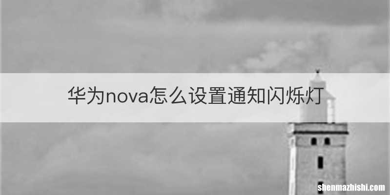 华为nova怎么设置通知闪烁灯