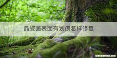 晶瓷画表面有划痕怎样修复