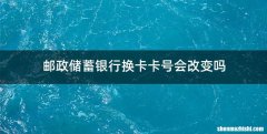 邮政储蓄银行换卡卡号会改变吗