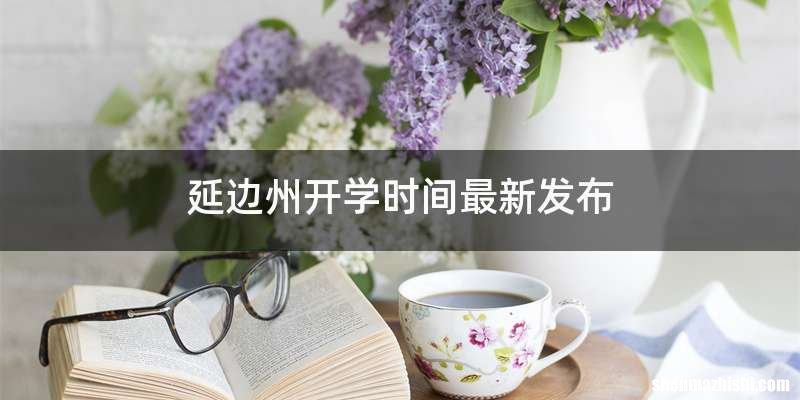 延边州开学时间最新发布