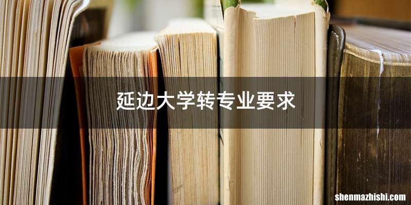 延边大学转专业要求