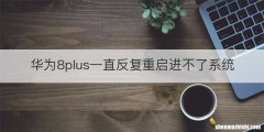 华为8plus一直反复重启进不了系统