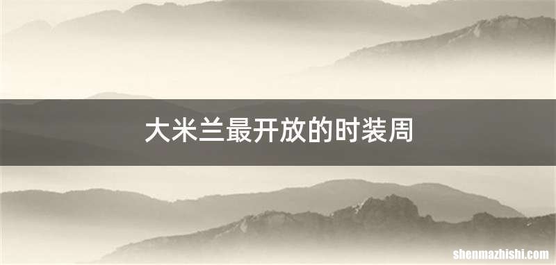 大米兰最开放的时装周