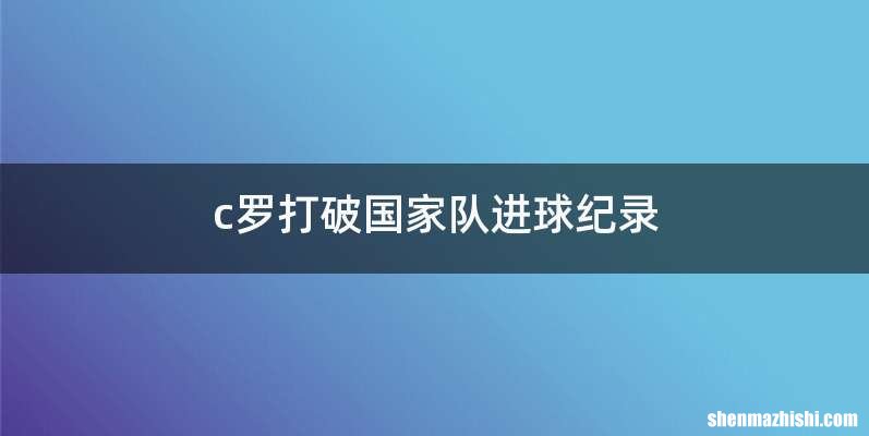 c罗打破国家队进球纪录