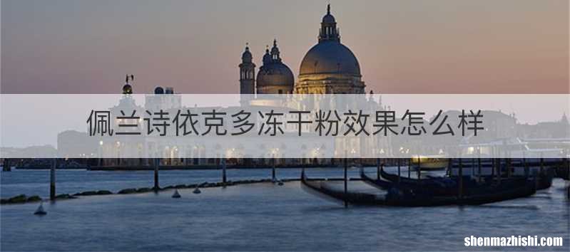 佩兰诗依克多冻干粉效果怎么样