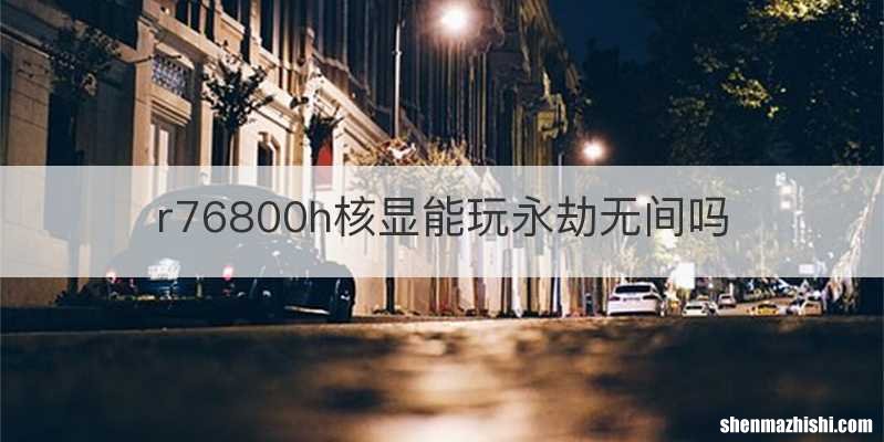 r76800h核显能玩永劫无间吗