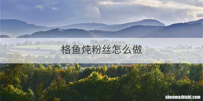 格鱼炖粉丝怎么做