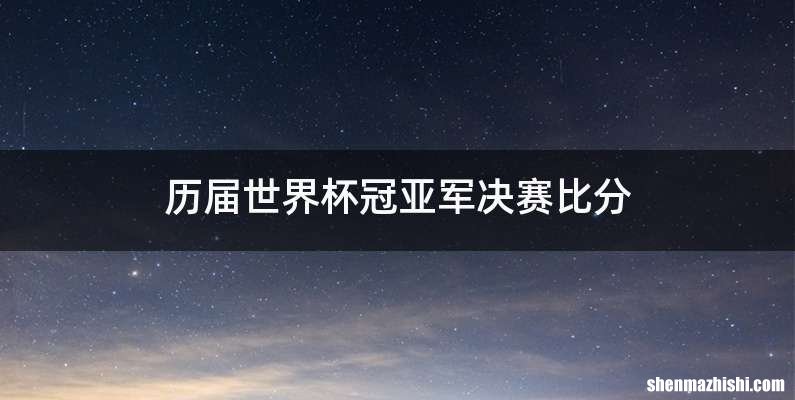 历届世界杯冠亚军决赛比分