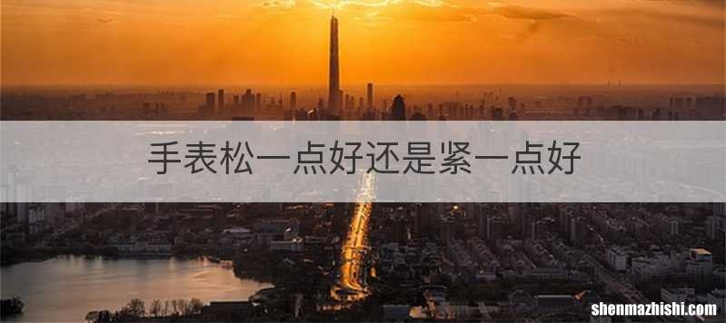 手表松一点好还是紧一点好