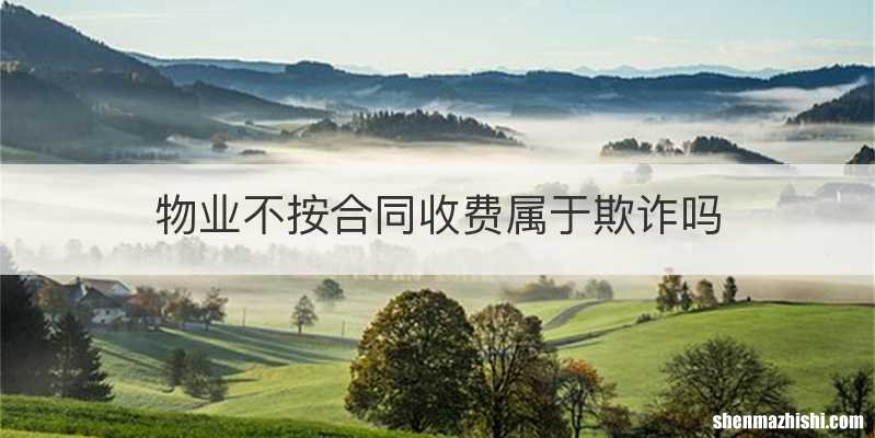 物业不按合同收费属于欺诈吗