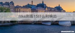 nike刺客15什么时候出