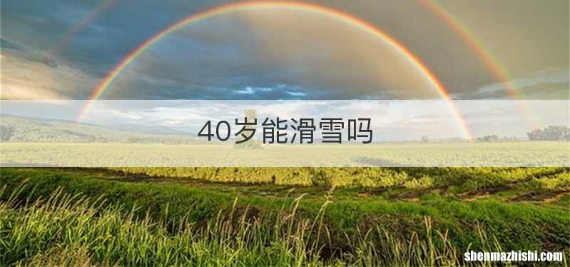 40岁能滑雪吗