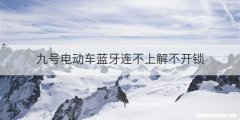 九号电动车蓝牙连不上解不开锁