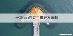 一加ace原装手机壳发黄吗