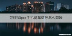 荣耀60por手机骑车蓝牙怎么降噪