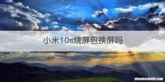 小米10s烧屏包换屏吗