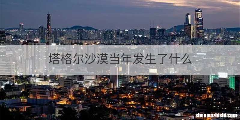 塔格尔沙漠当年发生了什么