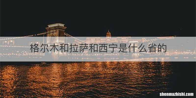 格尔木和拉萨和西宁是什么省的