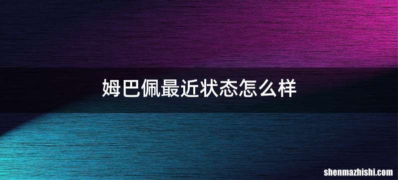 姆巴佩最近状态怎么样