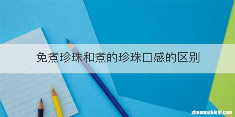 免煮珍珠和煮的珍珠口感的区别