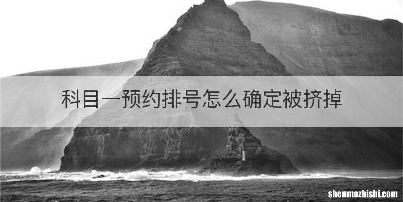 科目一预约排号怎么确定被挤掉