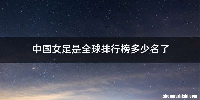 中国女足是全球排行榜多少名了